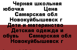 Черная школьная юбочка 12-134 › Цена ­ 200 - Самарская обл., Новокуйбышевск г. Дети и материнство » Детская одежда и обувь   . Самарская обл.,Новокуйбышевск г.